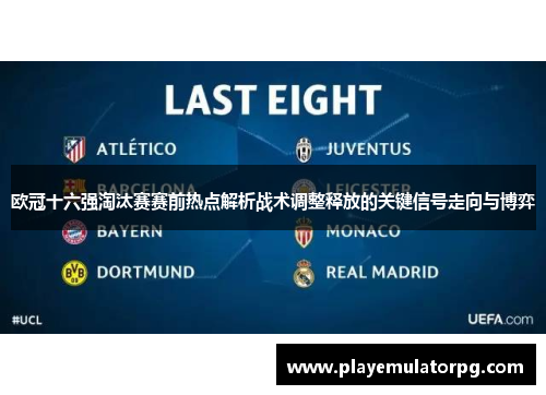 欧冠十六强淘汰赛赛前热点解析战术调整释放的关键信号走向与博弈