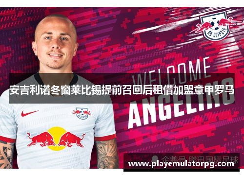 安吉利诺冬窗莱比锡提前召回后租借加盟意甲罗马