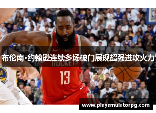 布伦南·约翰逊连续多场破门展现超强进攻火力