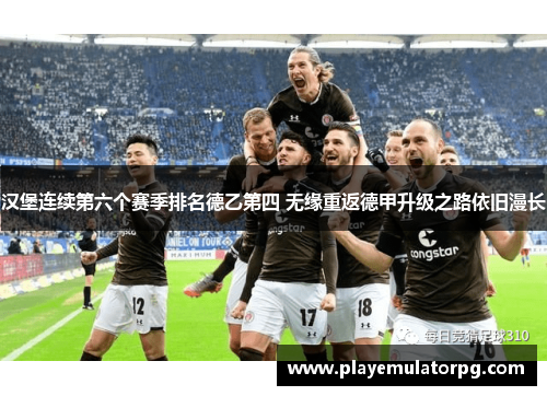 汉堡连续第六个赛季排名德乙第四 无缘重返德甲升级之路依旧漫长