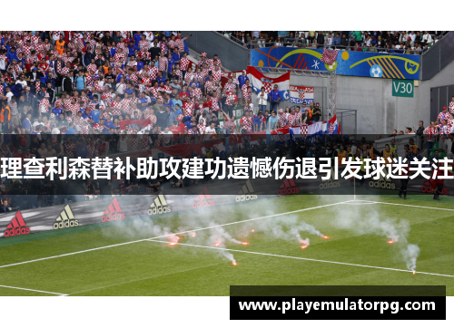 理查利森替补助攻建功遗憾伤退引发球迷关注